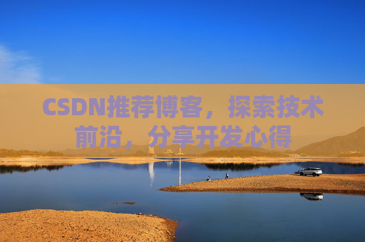 CSDN推荐博客，探索技术前沿，分享开发心得